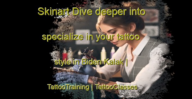 Skinart Dive deeper into specialize in your tattoo style in Biden Kalak | TattooTraining | TattooClasses | SkinartTraining-Chad